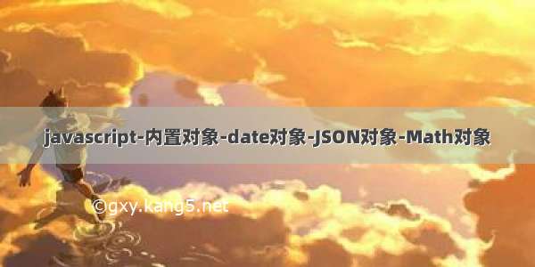 javascript-内置对象-date对象-JSON对象-Math对象