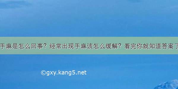 手麻是怎么回事？经常出现手麻该怎么缓解？看完你就知道答案了