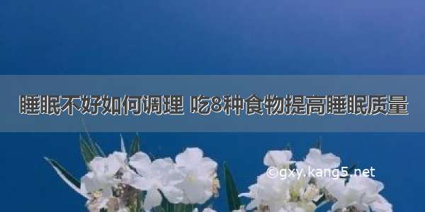 睡眠不好如何调理 吃8种食物提高睡眠质量