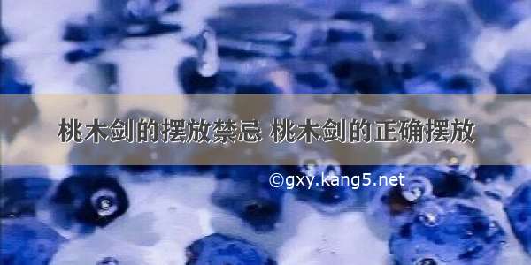 桃木剑的摆放禁忌 桃木剑的正确摆放