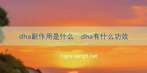 dha副作用是什么	dha有什么功效