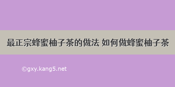 最正宗蜂蜜柚子茶的做法 如何做蜂蜜柚子茶