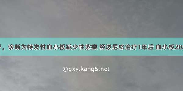 女性 55岁。诊断为特发性血小板减少性紫癜 经泼尼松治疗1年后 血小板20×10／L 但