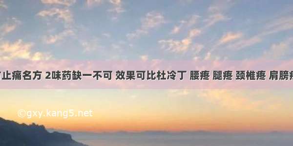 李时珍千古止痛名方 2味药缺一不可 效果可比杜冷丁 腰疼 腿疼 颈椎疼 肩膀疼都能摆脱！