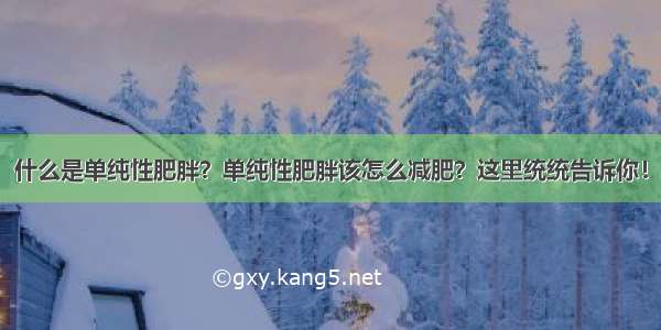 什么是单纯性肥胖？单纯性肥胖该怎么减肥？这里统统告诉你！