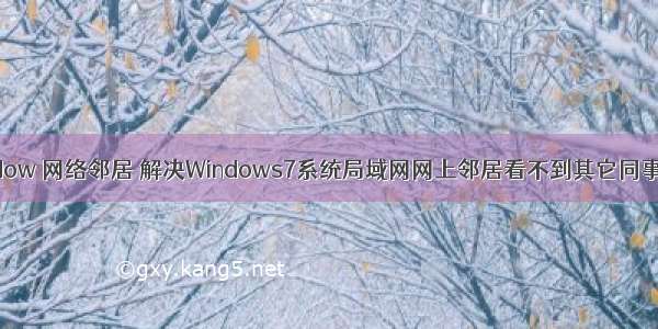 html window 网络邻居 解决Windows7系统局域网网上邻居看不到其它同事电脑方法