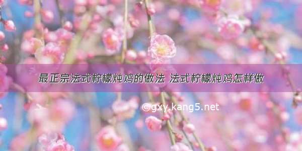 最正宗法式柠檬炖鸡的做法 法式柠檬炖鸡怎样做