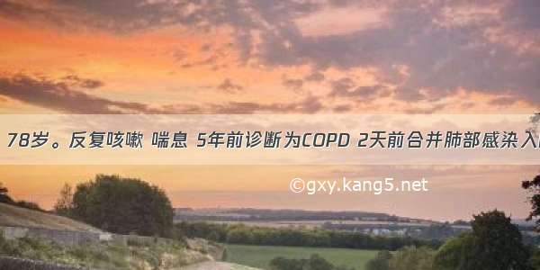 患者男性 78岁。反复咳嗽 喘息 5年前诊断为COPD 2天前合并肺部感染入院。目前