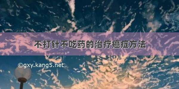 不打针不吃药的治疗癌症方法