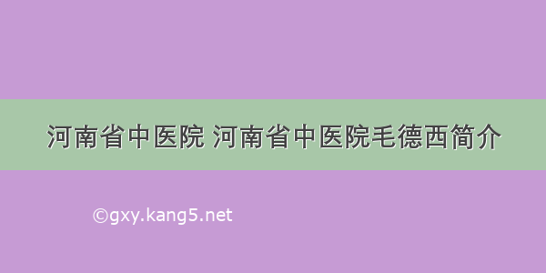 河南省中医院 河南省中医院毛德西简介