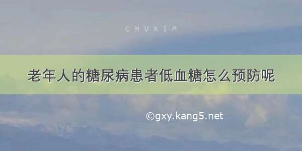 老年人的糖尿病患者低血糖怎么预防呢