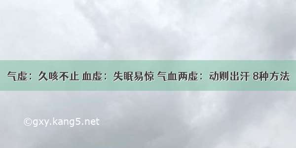 气虚：久咳不止 血虚：失眠易惊 气血两虚：动则出汗 8种方法