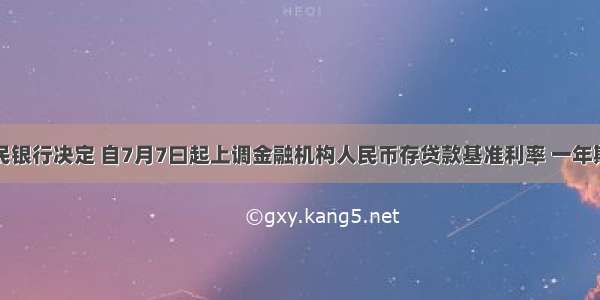 中国人民银行决定 自7月7曰起上调金融机构人民币存贷款基准利率 一年期存款利