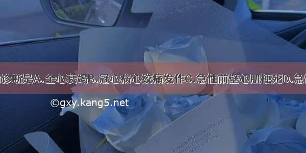 该患者目前的诊断是A.全心衰竭B.冠心病心绞痛发作C.急性前壁心肌梗死D.急性左心衰竭E.