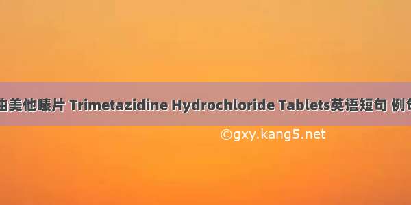 盐酸曲美他嗪片 Trimetazidine Hydrochloride Tablets英语短句 例句大全