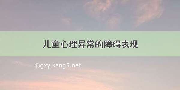 儿童心理异常的障碍表现