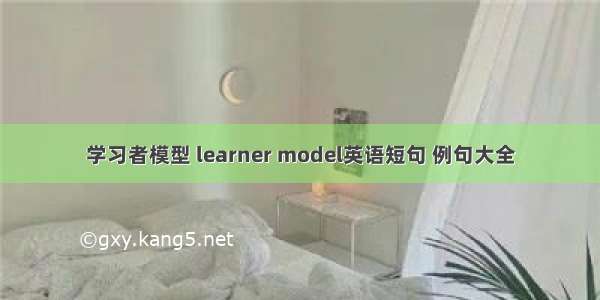 学习者模型 learner model英语短句 例句大全