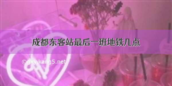 成都东客站最后一班地铁几点