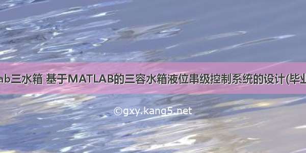 matlab三水箱 基于MATLAB的三容水箱液位串级控制系统的设计(毕业设计)