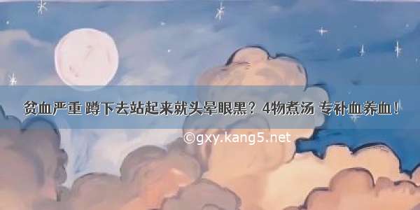 贫血严重 蹲下去站起来就头晕眼黑？4物煮汤 专补血养血！