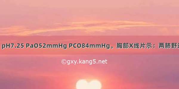 血气分析结果：pH7.25 PaO52mmHg PCO84mmHg。胸部X线片示：两肺野透亮度增高 下界