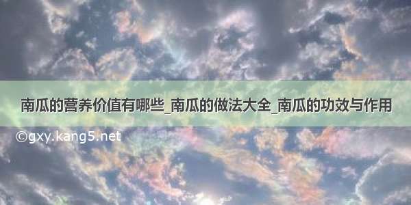 南瓜的营养价值有哪些_南瓜的做法大全_南瓜的功效与作用