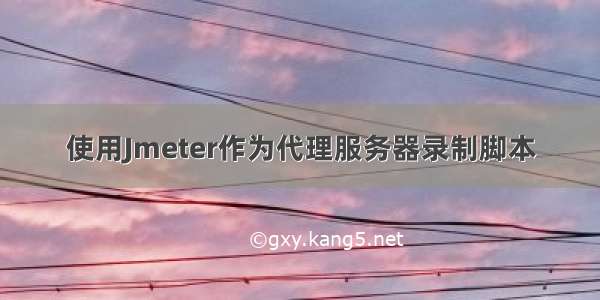 使用Jmeter作为代理服务器录制脚本