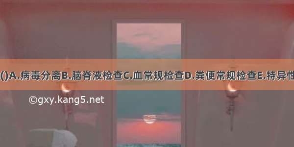 乙脑确诊常用()A.病毒分离B.脑脊液检查C.血常规检查D.粪便常规检查E.特异性抗体IgM检查