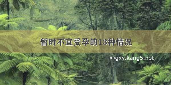 暂时不宜受孕的13种情况