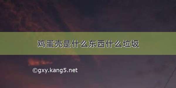 鸡蛋壳是什么东西什么垃圾