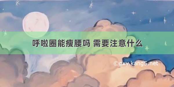 呼啦圈能瘦腰吗 需要注意什么