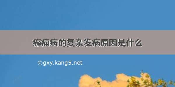 癫痫病的复杂发病原因是什么