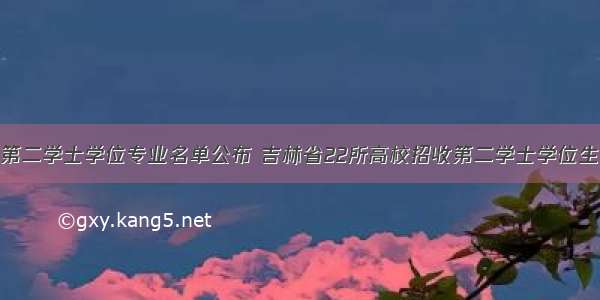 第二学士学位专业名单公布 吉林省22所高校招收第二学士学位生