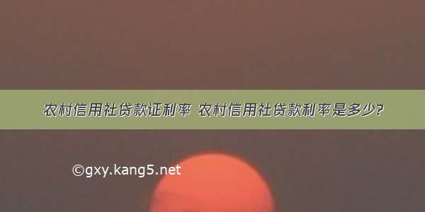 农村信用社贷款证利率 农村信用社贷款利率是多少?