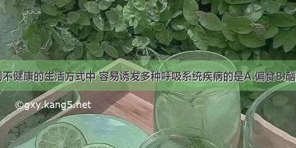 单选题下列不健康的生活方式中 容易诱发多种呼吸系统疾病的是A.偏食B.酗酒C.吸烟D.