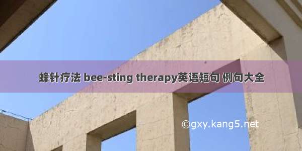 蜂针疗法 bee-sting therapy英语短句 例句大全