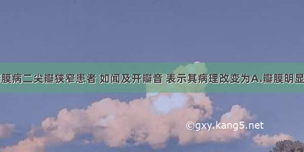 风湿性心瓣膜病二尖瓣狭窄患者 如闻及开瓣音 表示其病理改变为A.瓣膜明显增厚B.漏斗