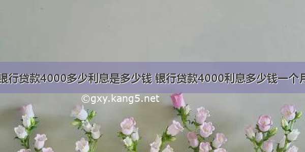 银行贷款4000多少利息是多少钱 银行贷款4000利息多少钱一个月