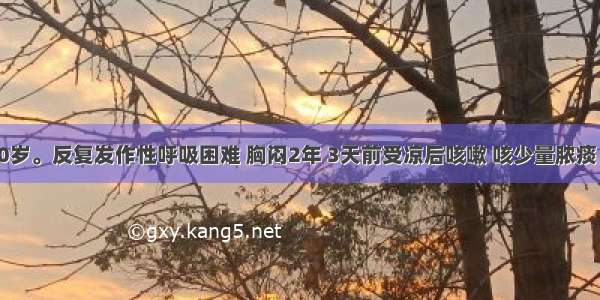 患者女 30岁。反复发作性呼吸困难 胸闷2年 3天前受凉后咳嗽 咳少量脓痰 接着出现