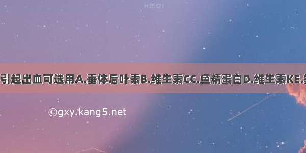 对抗香豆素过量引起出血可选用A.垂体后叶素B.维生素CC.鱼精蛋白D.维生素KE.氨甲苯酸ABCDE