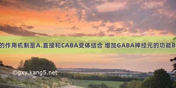 苯二氮类药物的作用机制是A.直接和CABA受体结合 增加GABA神经元的功能B.与苯二氮受体