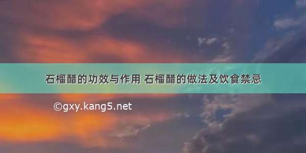 石榴醋的功效与作用 石榴醋的做法及饮食禁忌