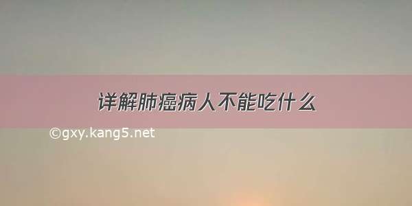 详解肺癌病人不能吃什么