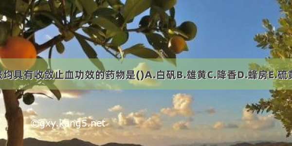 外用内服均具有收敛止血功效的药物是()A.白矾B.雄黄C.降香D.蜂房E.硫黄ABCDE