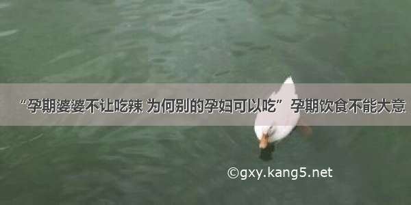 “孕期婆婆不让吃辣 为何别的孕妇可以吃”孕期饮食不能大意