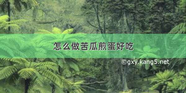 怎么做苦瓜煎蛋好吃