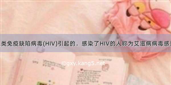 艾滋病是由人类免疫缺陷病毒(HIV)引起的．感染了HIV的人称为艾滋病病毒感染者.当病毒将