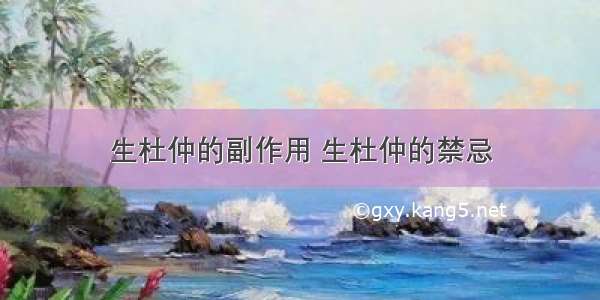 生杜仲的副作用 生杜仲的禁忌