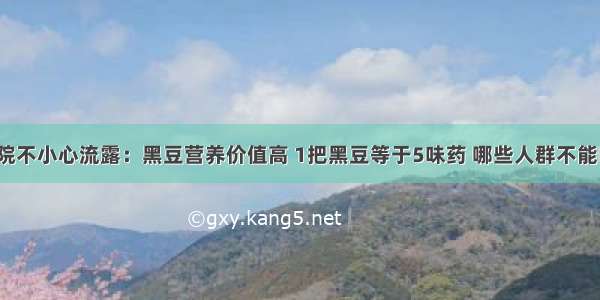 医院不小心流露：黑豆营养价值高 1把黑豆等于5味药 哪些人群不能吃？