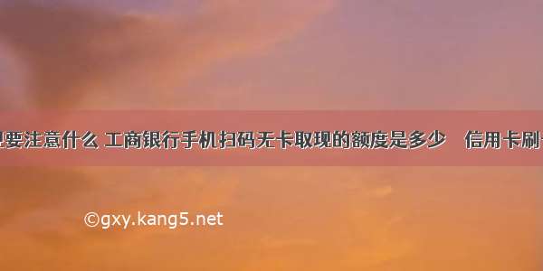 扫码套现要注意什么 工商银行手机扫码无卡取现的额度是多少 – 信用卡刷卡 – 前端